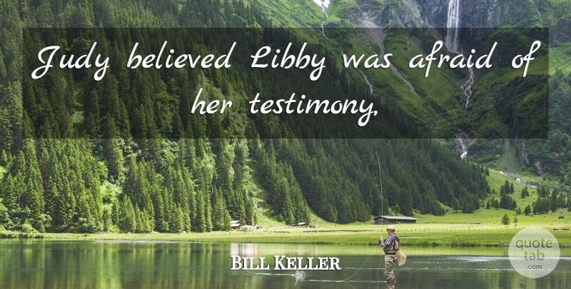 Bill Keller Quote About Afraid, Believed, Judy: Judy Believed Libby Was Afraid...