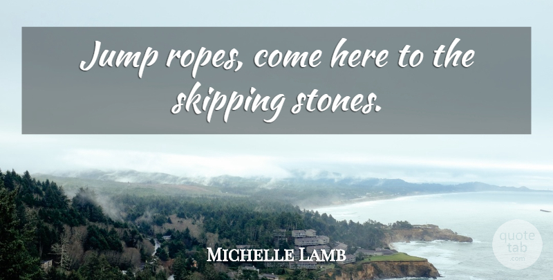 Michelle Lamb Quote About Jump: Jump Ropes Come Here To...