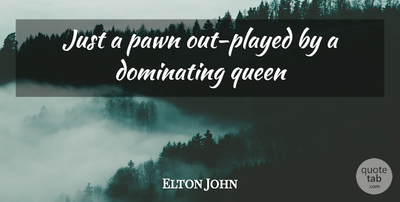 Elton John Quote About Dominating, Pawn, Queen: Just A Pawn Out Played...