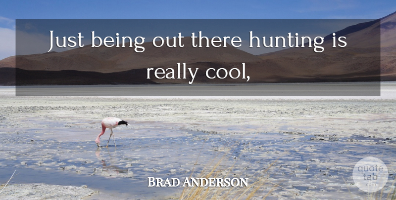 Brad Anderson Quote About Hunting: Just Being Out There Hunting...