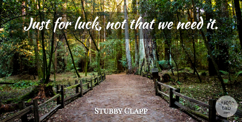 Stubby Clapp Quote About Luck: Just For Luck Not That...