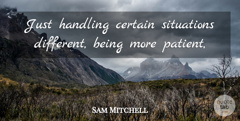Sam Mitchell Quote About Certain, Handling, Situations: Just Handling Certain Situations Different...