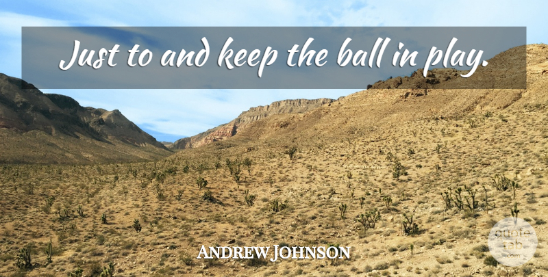 Andrew Johnson Quote About Ball: Just To And Keep The...