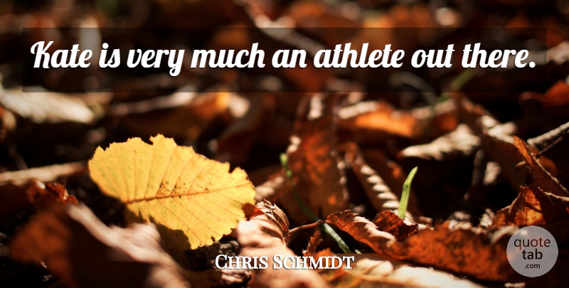 Chris Schmidt Quote About Athlete, Athletics, Kate: Kate Is Very Much An...