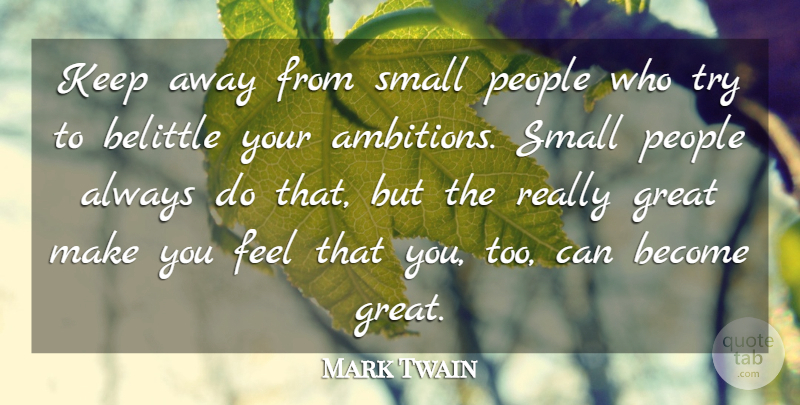 Mark Twain Quote About Belittle, Great, People, Small: Keep Away From Small People...