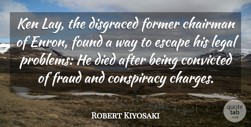 Robert Kiyosaki Quote About Chairman, Conspiracy, Convicted, Died, Former: Ken Lay The Disgraced Former...