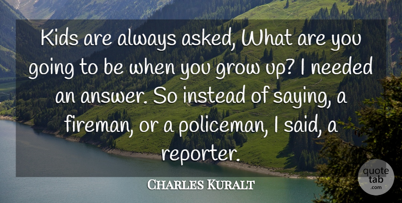 Charles Kuralt Quote About Growing Up, Kids, Firefighter: Kids Are Always Asked What...