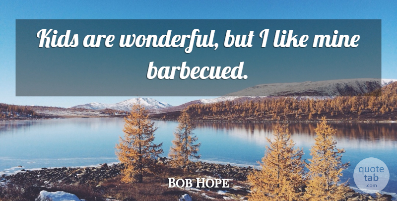 Bob Hope Quote About Kids, Wonderful, Mines: Kids Are Wonderful But I...