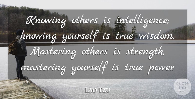 Lao Tzu Quote About Irish Poet, Knowing, Mastering, Others, Power: Knowing Others Is Intelligence Knowing...