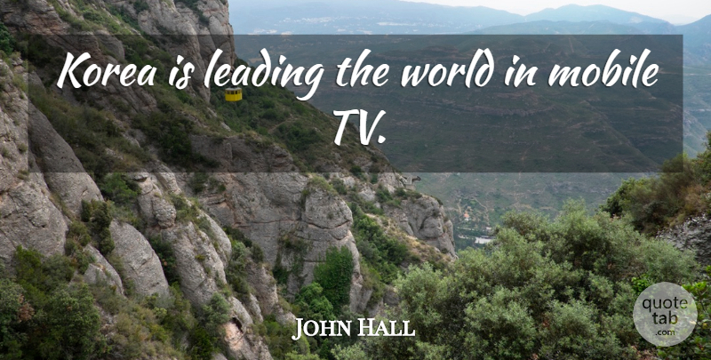 John Hall Quote About Korea, Leading, Mobile: Korea Is Leading The World...