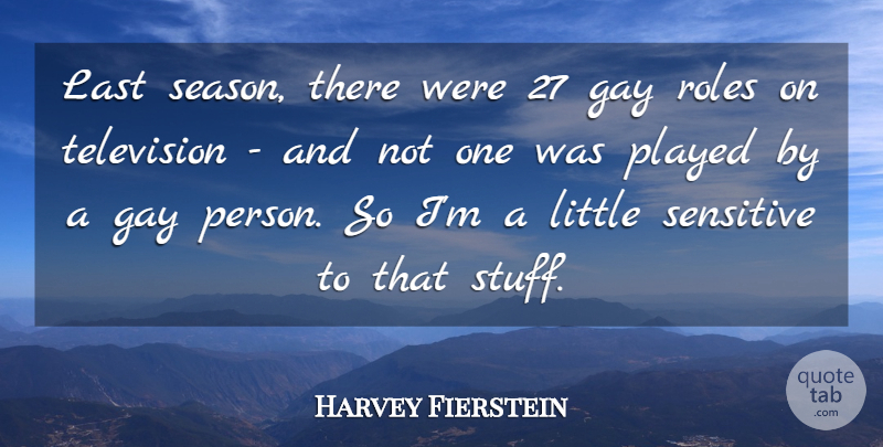 Harvey Fierstein Quote About Gay, Last, Played, Roles, Sensitive: Last Season There Were 27...