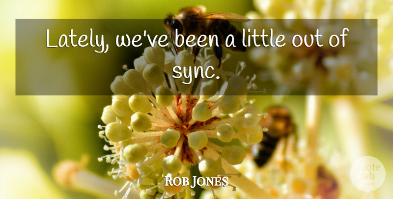 Rob Jones Quote About undefined: Lately Weve Been A Little...
