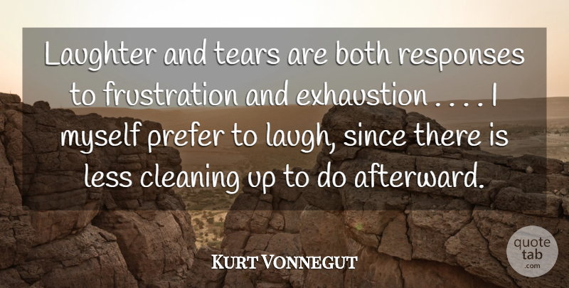 Kurt Vonnegut Quote About Both, Cleaning, Exhaustion, Laughter, Less: Laughter And Tears Are Both...