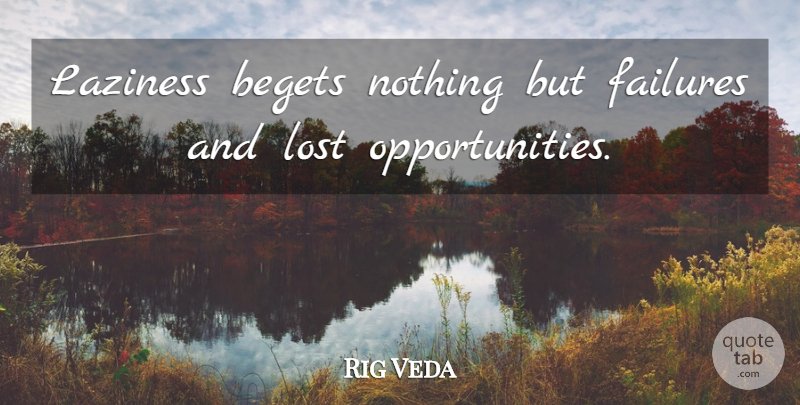 Rig Veda Quote About Begets, Failures, Laziness, Lost: Laziness Begets Nothing But Failures...