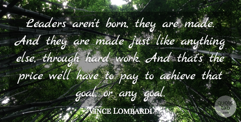 Vince Lombardi Quote About Achieve, Hard, Hard Work, Leaders, Pay: Leaders Arent Born They Are...