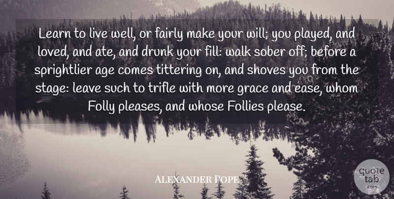 Alexander Pope Quote About Age, Drunk, Fairly, Follies, Folly: Learn To Live Well Or...