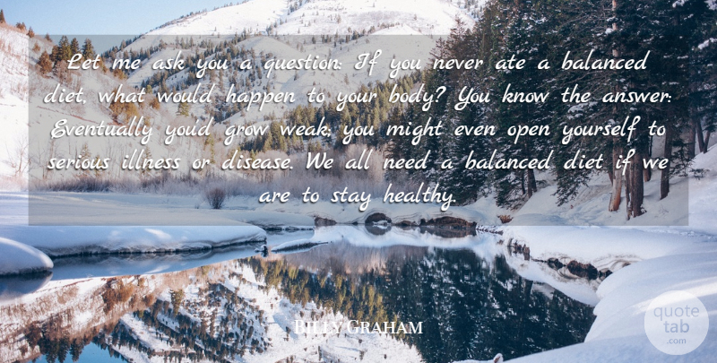 Billy Graham Quote About Ask, Ate, Balanced, Diet, Eventually: Let Me Ask You A...
