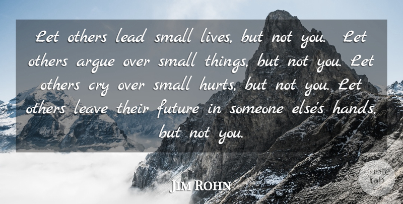Jim Rohn Quote About Argue, Cry, Future, Lead, Leave: Let Others Lead Small Lives...