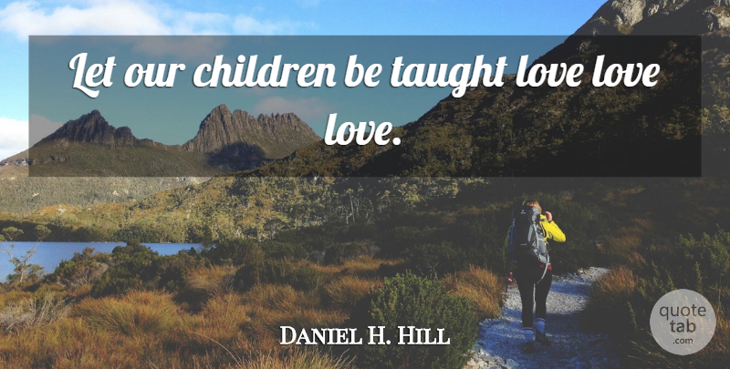 Daniel H. Hill Quote About American Soldier, Children, Love: Let Our Children Be Taught...