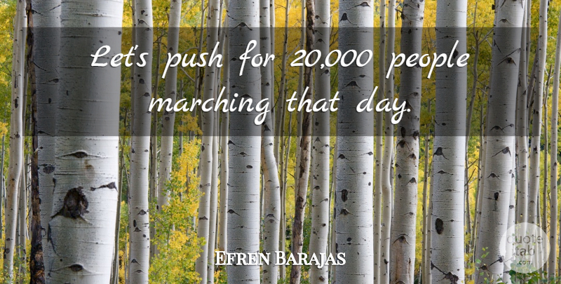 Efren Barajas Quote About Marching, People, Push: Lets Push For 20 000...