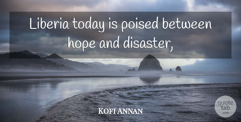 Kofi Annan Quote About Disaster, Hope, Poised, Today: Liberia Today Is Poised Between...