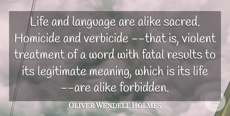 Oliver Wendell Holmes Quote About Alike, Fatal, Homicide, Language, Legitimate: Life And Language Are Alike...