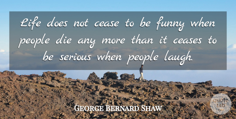 George Bernard Shaw Quote About Cease, Ceases, Death, Die, Funny: Life Does Not Cease To...