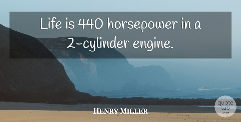 Henry Miller Quote About Life, Inspire, Cylinders: Life Is 440 Horsepower In...