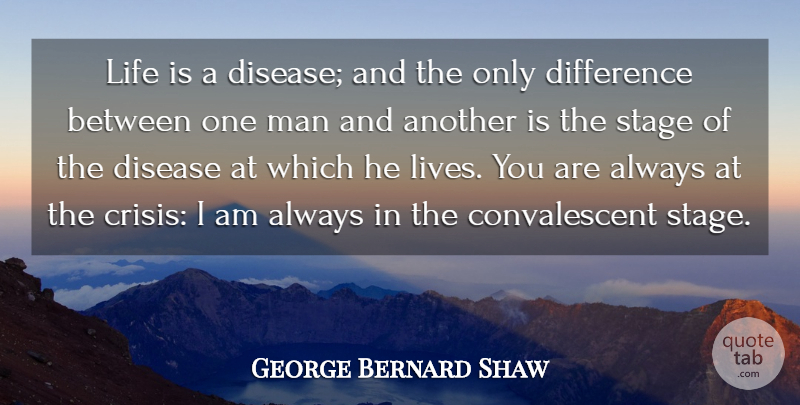 George Bernard Shaw Quote About Difference, Disease, Life, Man, Stage: Life Is A Disease And...