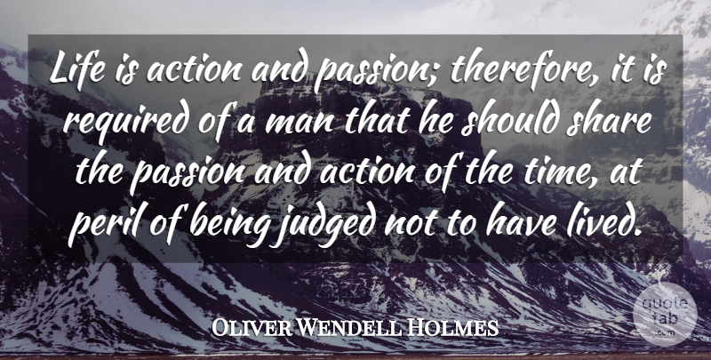 Oliver Wendell Holmes Quote About Action, Judged, Life, Man, Passion: Life Is Action And Passion...