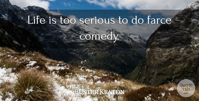 Buster Keaton Quote About Farce, Life, Serious: Life Is Too Serious To...