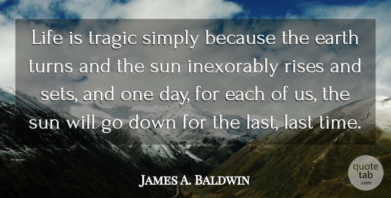 James A. Baldwin Quote About One Day, Earth, Lasts: Life Is Tragic Simply Because...