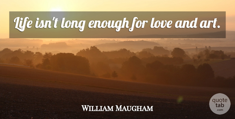 W. Somerset Maugham Quote About Life, Famous Love, Art: Life Isnt Long Enough For...