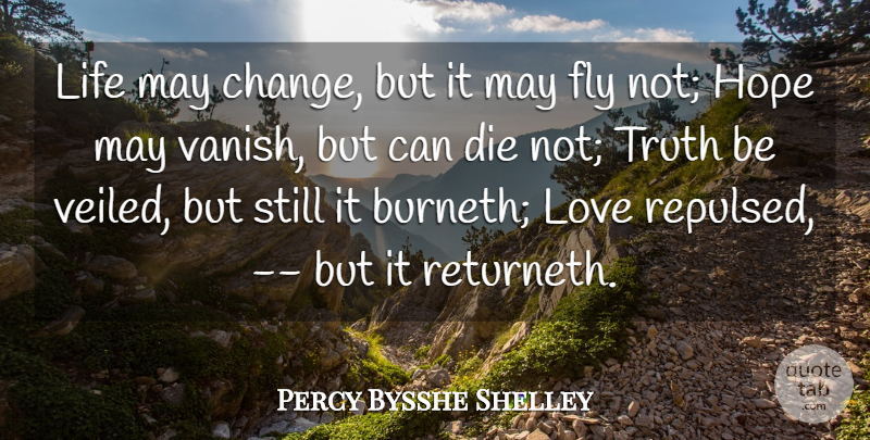 Percy Bysshe Shelley Quote About Die, Fly, Hope, Life, Love: Life May Change But It...