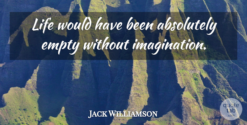 Jack Williamson Quote About Imagination, Empty, Has Beens: Life Would Have Been Absolutely...