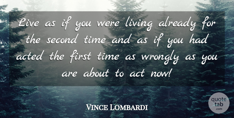 Vince Lombardi Quote About Act, Acted, American Coach, Living, Second: Live As If You Were...