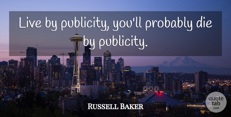 Russell Baker Quote About Publicity, Live By, Dies: Live By Publicity Youll Probably...