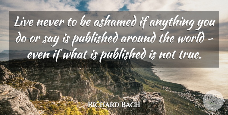 Richard Bach Quote About Ashamed, Living, Published: Live Never To Be Ashamed...