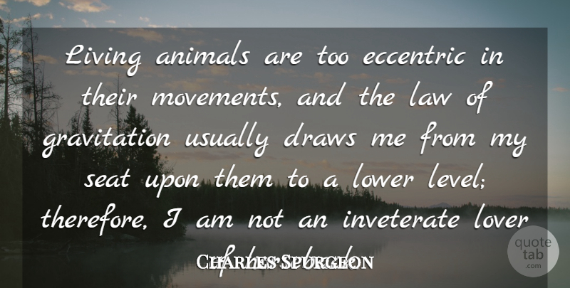 Charles Spurgeon Quote About Draws, Eccentric, Inveterate, Lover, Lower: Living Animals Are Too Eccentric...