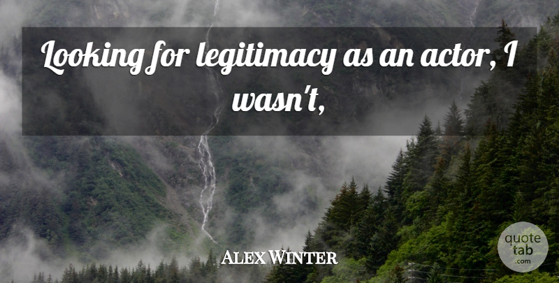 Alex Winter Quote About Legitimacy, Looking: Looking For Legitimacy As An...