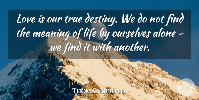 Thomas Merton Quote About Alone, Life, Love, Meaning, Ourselves: Love Is Our True Destiny...
