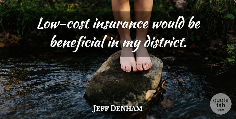 Jeff Denham Quote About Beneficial, Insurance: Low Cost Insurance Would Be...