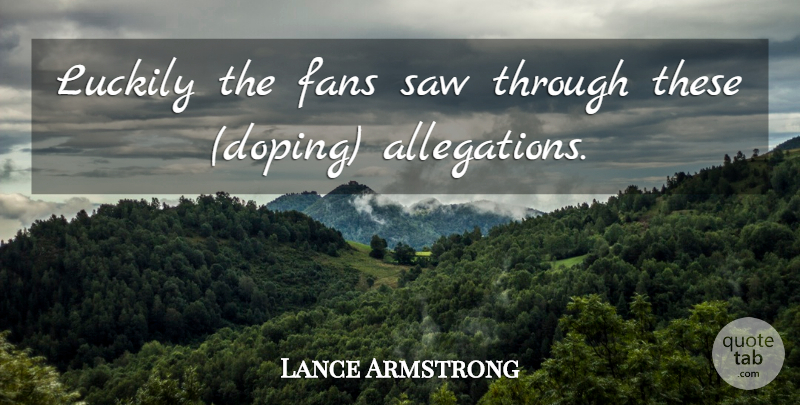 Lance Armstrong Quote About Fans, Luckily, Saw: Luckily The Fans Saw Through...