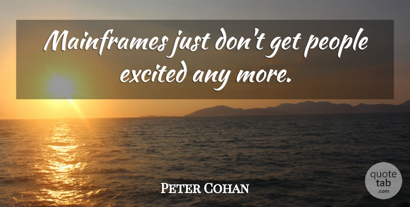 Peter Cohan Quote About Excited, People: Mainframes Just Dont Get People...