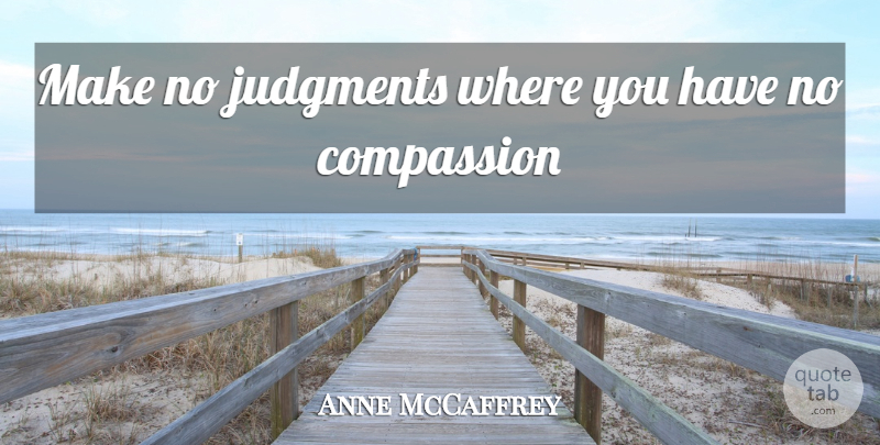 Anne McCaffrey Quote About Inspirational, Compassion, Judgment: Make No Judgments Where You...