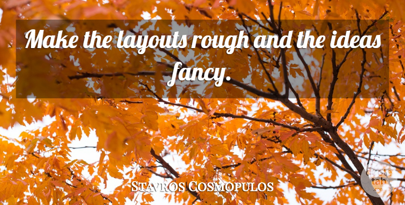 Stavros Cosmopulos Quote About Ideas, Rough: Make The Layouts Rough And...