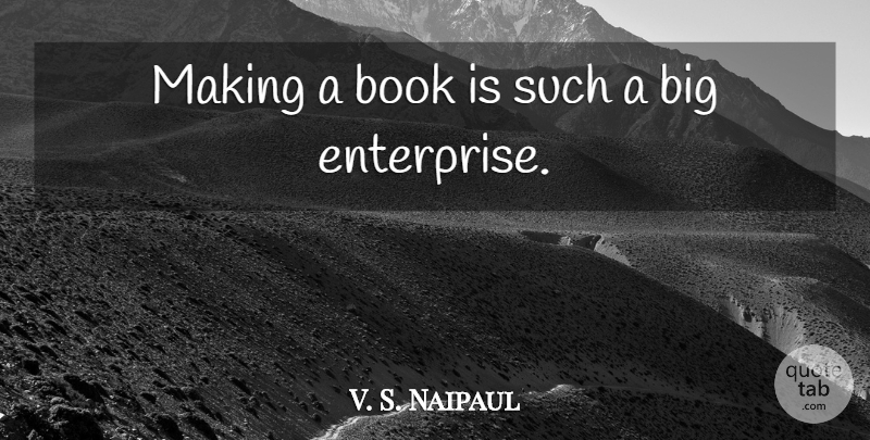 V. S. Naipaul Quote About Book, Bigs, Enterprise: Making A Book Is Such...