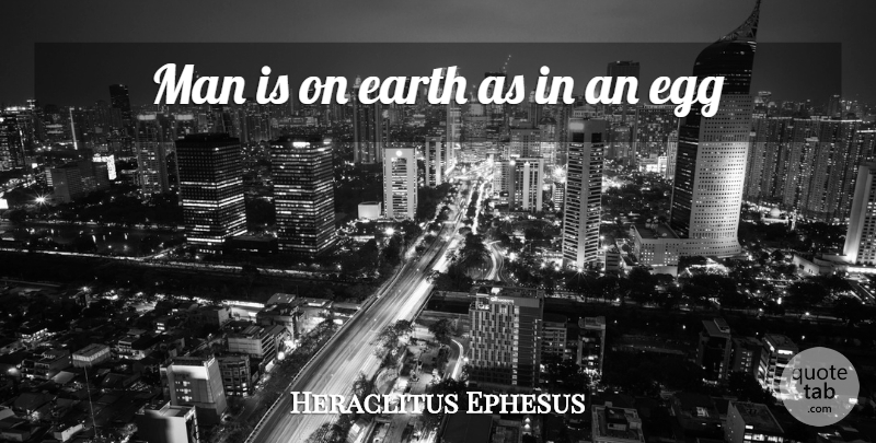 Heraclitus Quote About Men, Eggs, Earth: Man Is On Earth As...