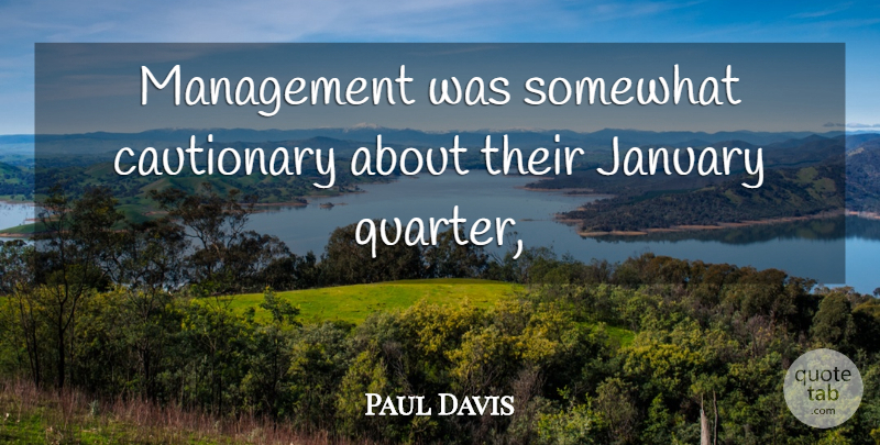Paul Davis Quote About Cautionary, January, Management, Somewhat: Management Was Somewhat Cautionary About...