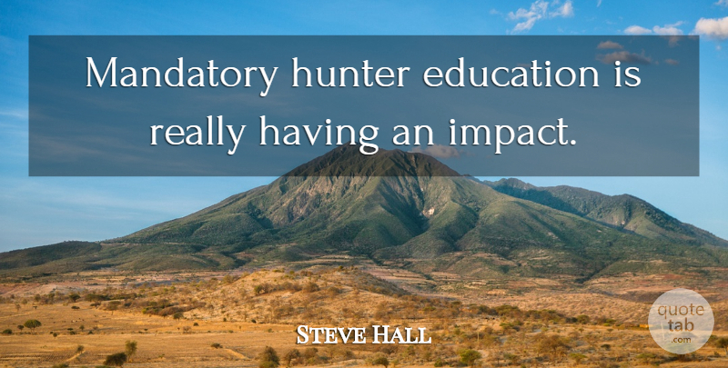 Steve Hall Quote About Education, Hunter, Mandatory: Mandatory Hunter Education Is Really...